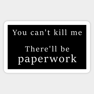 You cant kill me There'll be paperwork Magnet